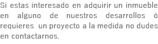 Si estas interesado en adquirir un inmueble en alguno de nuestros desarrollos ó requieres un proyecto a la medida no dudes en contactarnos.