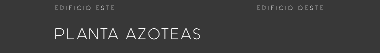 EDIFICIO ESTE EDIFICIO OESTE PLANTA AZOTEAS